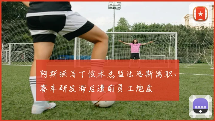 阿斯顿马丁技术总监法洛斯离职,赛车研发滞后遭前员工炮轰