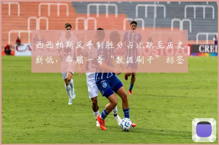 西西帕斯反手制胜分占比跌至历史新低,希腊一哥“数据刷子”标签难摘除