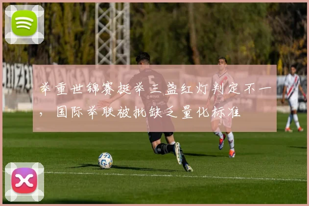 举重世锦赛挺举三盏红灯判定不一，国际举联被批缺乏量化标准