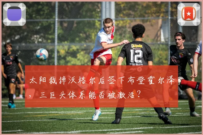 太阳裁掉沃格尔后签下布登霍尔泽,三巨头体系能否被激活?