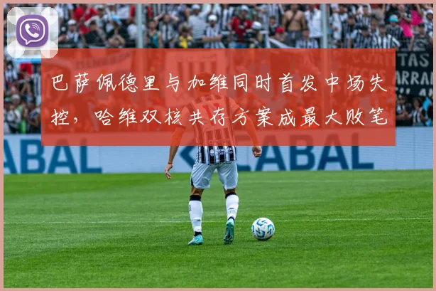 巴萨佩德里与加维同时首发中场失控,哈维双核共存方案成最大败笔