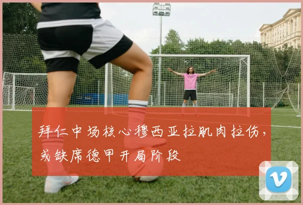 拜仁中场核心穆西亚拉肌肉拉伤，或缺席德甲开局阶段