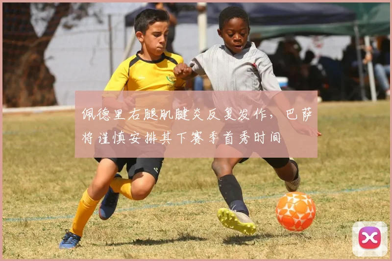 佩德里右腿肌腱炎反复发作,巴萨将谨慎安排其下赛季首秀时间