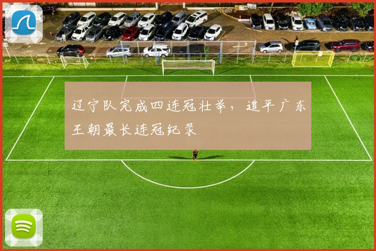辽宁队完成四连冠壮举,追平广东王朝最长连冠纪录